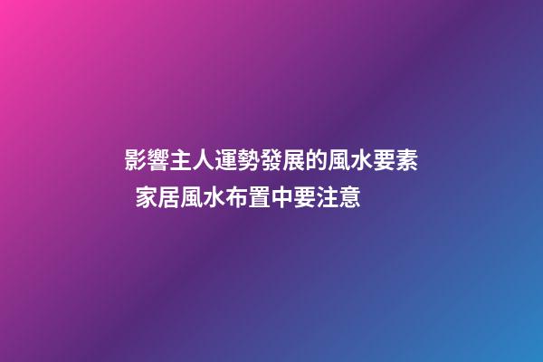 影響主人運勢發展的風水要素  家居風水布置中要注意